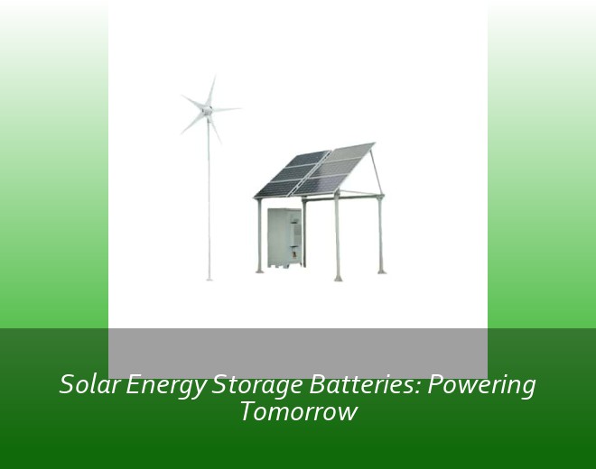 Solar Energy Storage Batteries: Powering Tomorrow